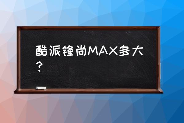 酷派锋尚max怎么样 酷派锋尚MAX多大？