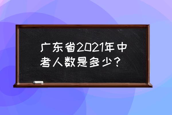 2021广东中考时间 广东省2021年中考人数是多少？