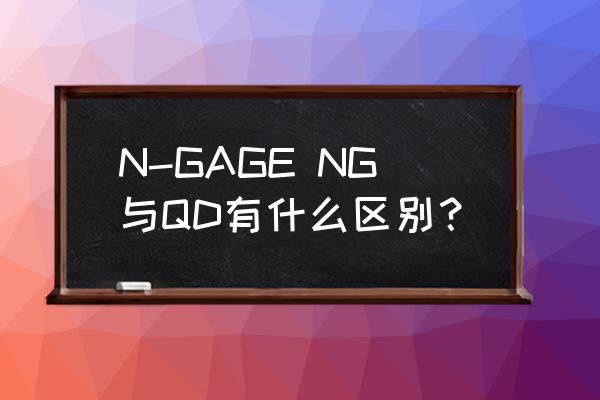 诺基亚qd有几个版本 N-GAGE NG与QD有什么区别？