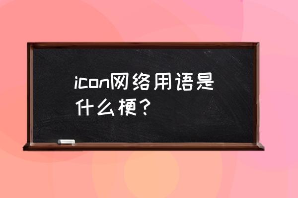 icon什么意思啊 icon网络用语是什么梗？