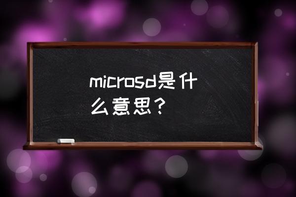 microsd什么意思 microsd是什么意思？