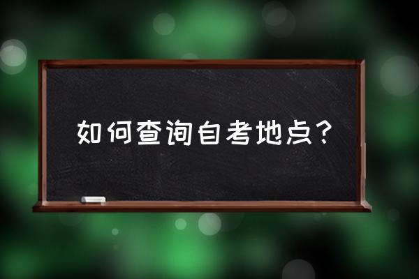 南京自学考试考点查询 如何查询自考地点？
