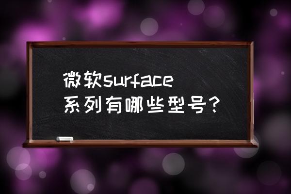 surface 系列介绍 微软surface系列有哪些型号？