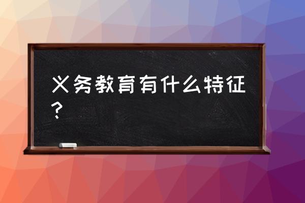 中国首次义务教育特征 义务教育有什么特征？