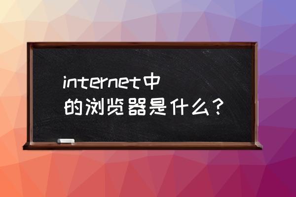 internet浏览器 internet中的浏览器是什么？