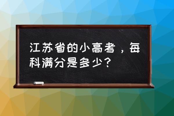 江苏省小高考2020 江苏省的小高考，每科满分是多少？