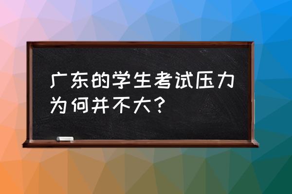 为什么都说广东是素质教育 广东的学生考试压力为何并不大？