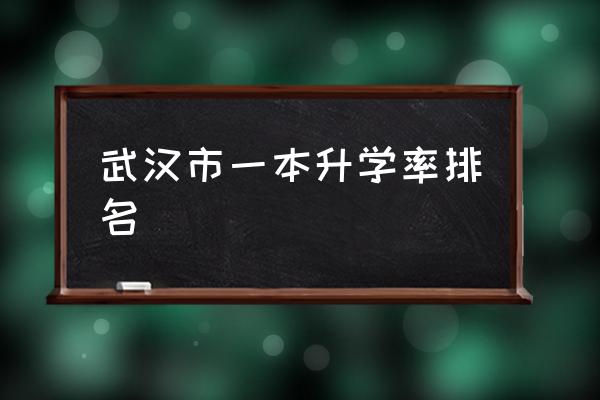 武昌实验中学全国排名 武汉市一本升学率排名