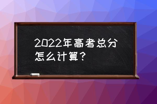 天津高考成绩怎么算 2022年高考总分怎么计算？