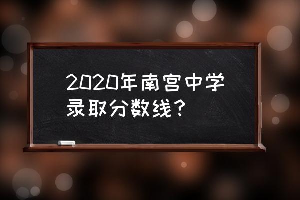 河北南宫中学升学率 2020年南宫中学录取分数线？