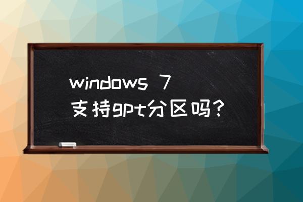 gpt分区能装windows7吗 windows 7支持gpt分区吗？