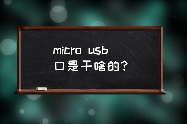 micro usb接口 micro usb口是干啥的？