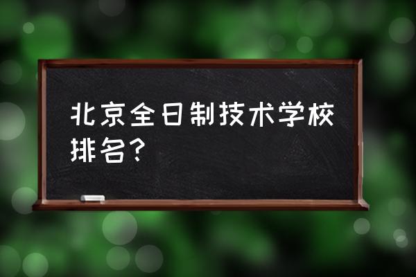 北京专科排名 北京全日制技术学校排名？