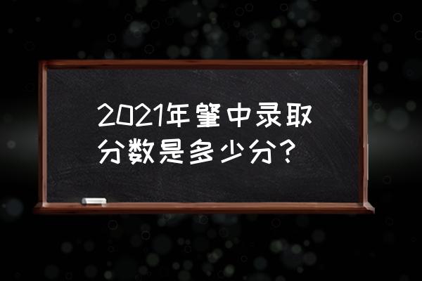 肇庆市大王实验中学 2021年肇中录取分数是多少分？