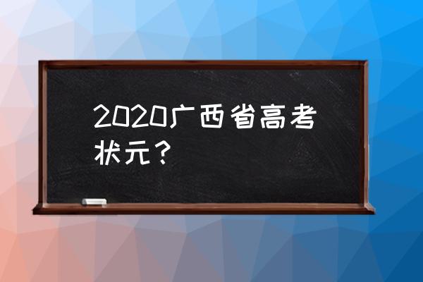 广西状元2020是谁 2020广西省高考状元？