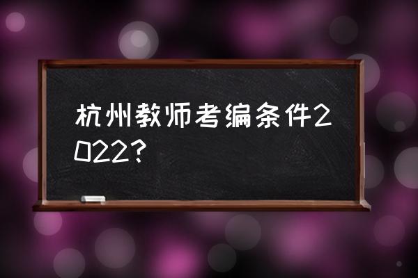杭州教师编制考试 杭州教师考编条件2022？