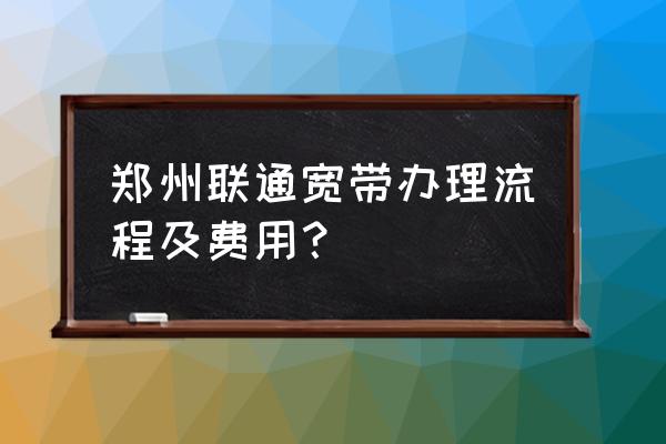 郑州联通宽带怎么办理 郑州联通宽带办理流程及费用？
