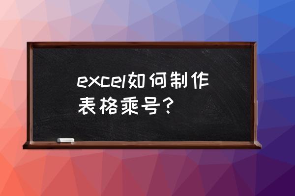 excel里面的乘号在哪里 excel如何制作表格乘号？