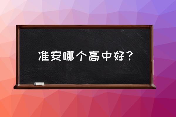 江苏省涟水中学排名 准安哪个高中好？