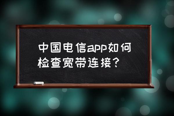 中国电信宽带查询 中国电信app如何检查宽带连接？