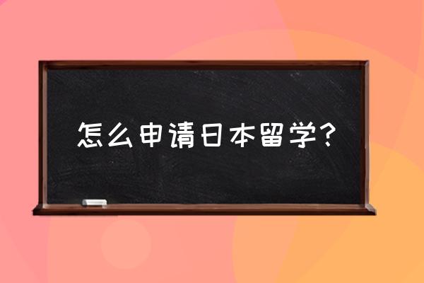 如何申请日本留学 怎么申请日本留学？