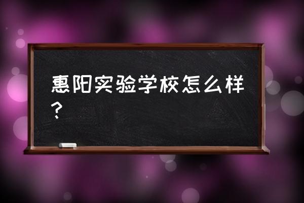惠州哪个区教育最好 惠阳实验学校怎么样？