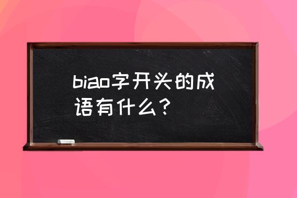 表里相依倪逸晗 biao字开头的成语有什么？