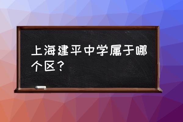 上海建平实验中学地址 上海建平中学属于哪个区？