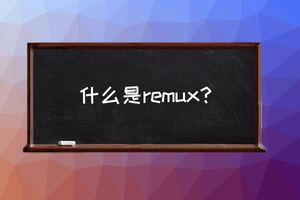remux 什么是remux？