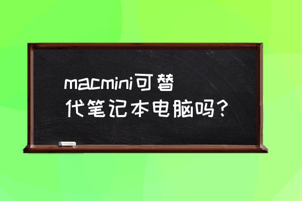 macmini和电脑有区别吗 macmini可替代笔记本电脑吗？
