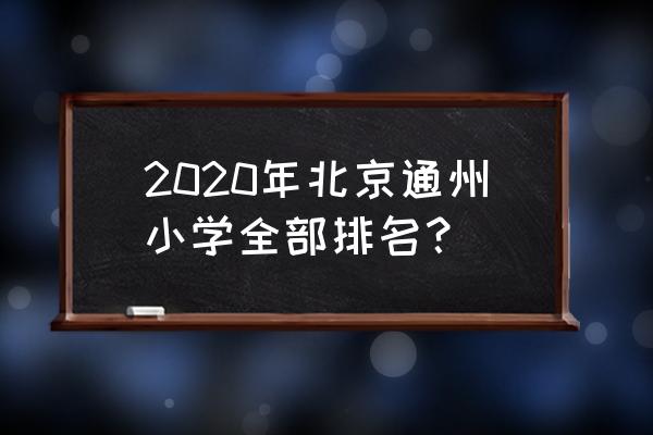 北京通州区小学排名2020 2020年北京通州小学全部排名？