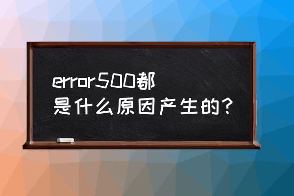 500错误是什么问题 error500都是什么原因产生的？