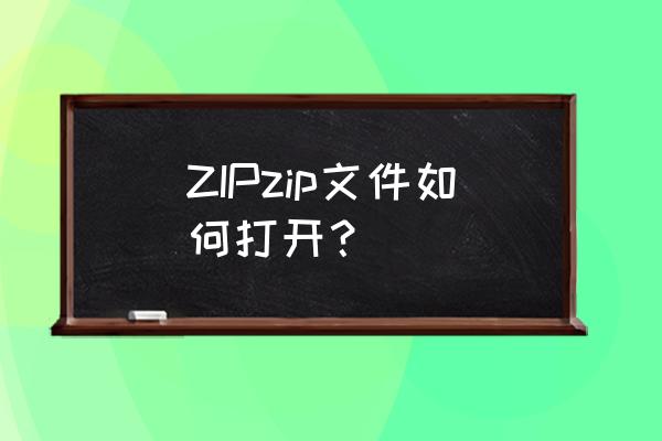 没有解压密码怎么解压zip ZIPzip文件如何打开？
