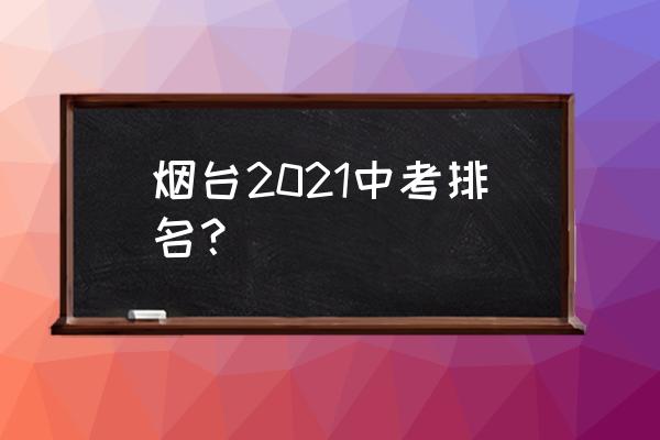 福山一中历史 烟台2021中考排名？