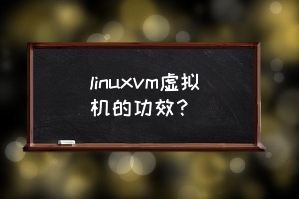 linux虚拟机属于 linuxvm虚拟机的功效？