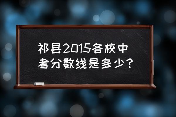 山西和顺一中 祁县2015各校中考分数线是多少？