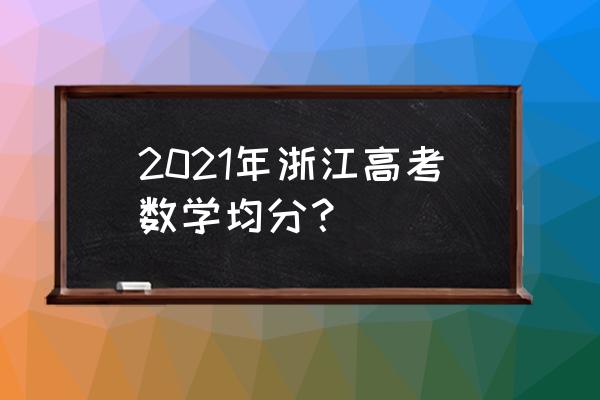 浙江高考数学2021 2021年浙江高考数学均分？