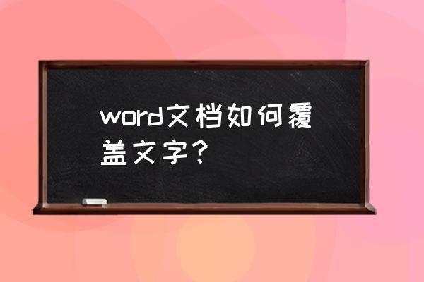 word输入文字覆盖 word文档如何覆盖文字？