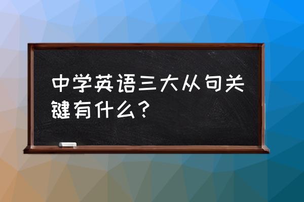 初中宾语从句语序 中学英语三大从句关键有什么？
