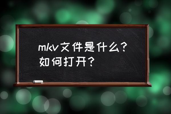 mkv什么意思 mkv文件是什么?如何打开？