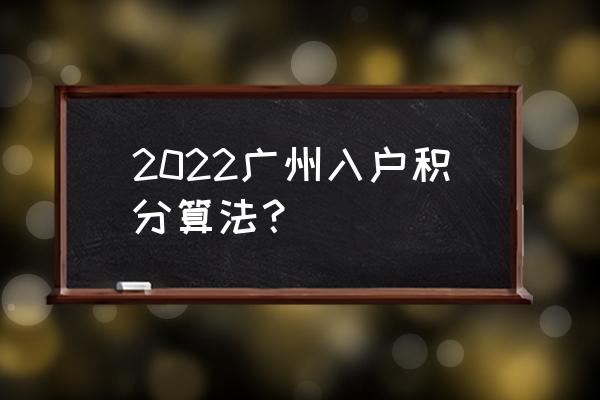 积分入户广州积分标准 2022广州入户积分算法？