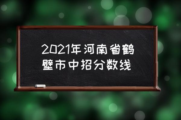 浚县一中2020招生计划 2021年河南省鹤壁市中招分数线