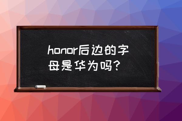 华为honor是什么意思 honor后边的字母是华为吗？