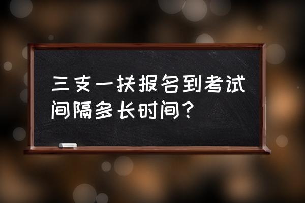重庆2020三支一扶考试 三支一扶报名到考试间隔多长时间？