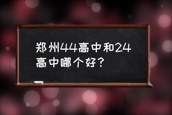 郑州二十四中 郑州44高中和24高中哪个好？