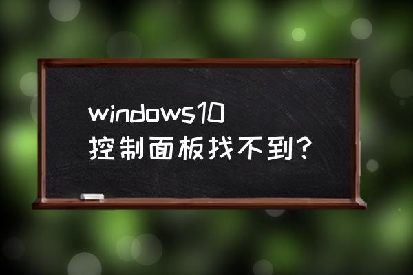 win10控制面板在哪 windows10控制面板找不到？
