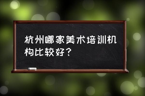 杭州美术集训 杭州哪家美术培训机构比较好？
