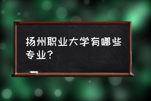 扬州职大专业排名 扬州职业大学有哪些专业？