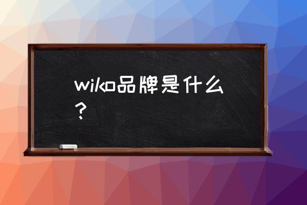 wiko手机中文叫什么 wiko品牌是什么？