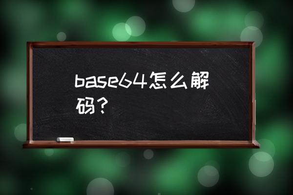base6解码 base64怎么解码？
